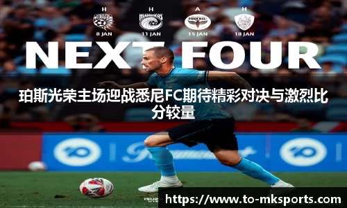 珀斯光荣主场迎战悉尼FC期待精彩对决与激烈比分较量