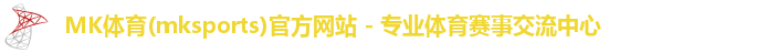 MK体育(mksports)官方网站 - 专业体育赛事交流中心